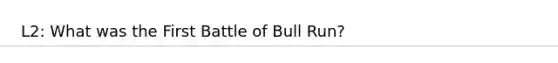 L2: What was the First Battle of Bull Run?