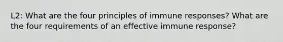 L2: What are the four principles of immune responses? What are the four requirements of an effective immune response?