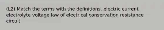 (L2) Match the terms with the definitions. electric current electrolyte voltage law of electrical conservation resistance circuit