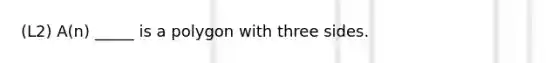 (L2) A(n) _____ is a polygon with three sides.