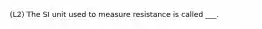 (L2) The SI unit used to measure resistance is called ___.