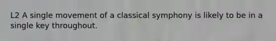 L2 A single movement of a classical symphony is likely to be in a single key throughout.