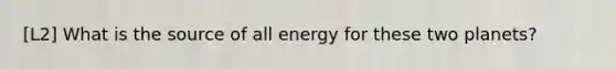 [L2] What is the source of all energy for these two planets?