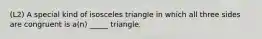 (L2) A special kind of isosceles triangle in which all three sides are congruent is a(n) _____ triangle.