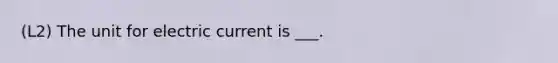 (L2) The unit for electric current is ___.