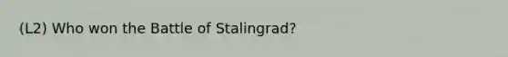 (L2) Who won the Battle of Stalingrad?