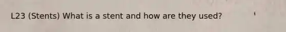 L23 (Stents) What is a stent and how are they used?