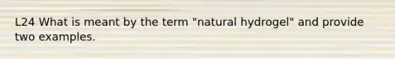 L24 What is meant by the term "natural hydrogel" and provide two examples.