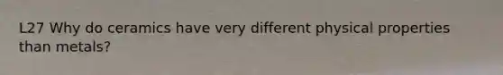 L27 Why do ceramics have very different physical properties than metals?