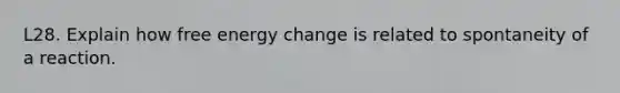 L28. Explain how free energy change is related to spontaneity of a reaction.