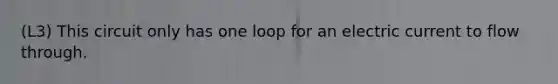 (L3) This circuit only has one loop for an electric current to flow through.