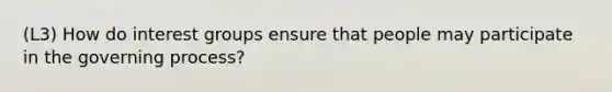 (L3) How do interest groups ensure that people may participate in the governing process?