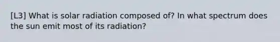 [L3] What is solar radiation composed of? In what spectrum does the sun emit most of its radiation?