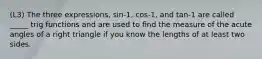 (L3) The three expressions, sin-1, cos-1, and tan-1 are called _____ trig functions and are used to find the measure of the acute angles of a right triangle if you know the lengths of at least two sides.