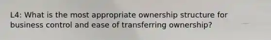 L4: What is the most appropriate ownership structure for business control and ease of transferring ownership?