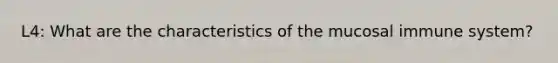 L4: What are the characteristics of the mucosal immune system?