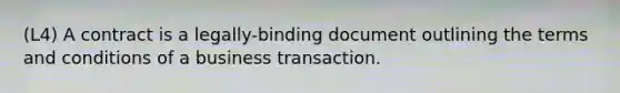 (L4) A contract is a legally-binding document outlining the terms and conditions of a business transaction.