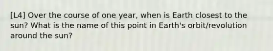 [L4] Over the course of one year, when is Earth closest to the sun? What is the name of this point in Earth's orbit/revolution around the sun?