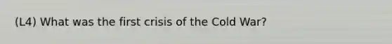 (L4) What was the first crisis of the Cold War?