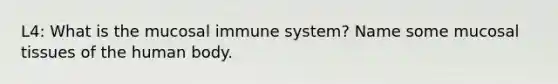 L4: What is the mucosal immune system? Name some mucosal tissues of the human body.