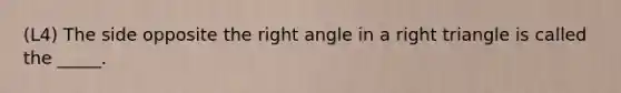 (L4) The side opposite the <a href='https://www.questionai.com/knowledge/kIh722csLJ-right-angle' class='anchor-knowledge'>right angle</a> in a <a href='https://www.questionai.com/knowledge/kT3VykV4Uo-right-triangle' class='anchor-knowledge'>right triangle</a> is called the _____.