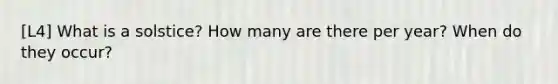 [L4] What is a solstice? How many are there per year? When do they occur?