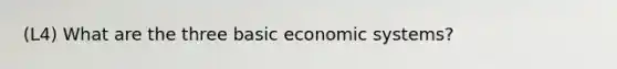 (L4) What are the three basic economic systems?