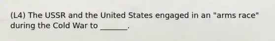 (L4) The USSR and the United States engaged in an "arms race" during the Cold War to _______.