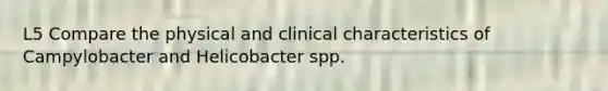 L5 Compare the physical and clinical characteristics of Campylobacter and Helicobacter spp.