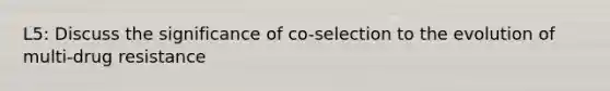 L5: Discuss the significance of co-selection to the evolution of multi-drug resistance