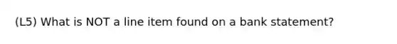 (L5) What is NOT a line item found on a bank statement?