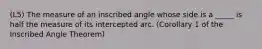 (L5) The measure of an inscribed angle whose side is a _____ is half the measure of its intercepted arc. (Corollary 1 of the Inscribed Angle Theorem)