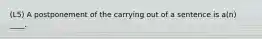 (L5) A postponement of the carrying out of a sentence is a(n) ____.