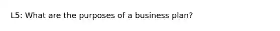 L5: What are the purposes of a business plan?