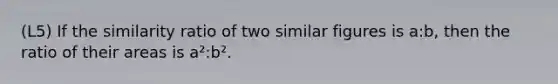 (L5) If the similarity ratio of two similar figures is a:b, then the ratio of their areas is a²:b².