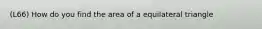 (L66) How do you find the area of a equilateral triangle