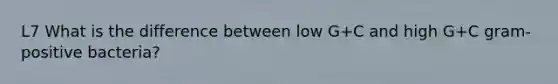 L7 What is the difference between low G+C and high G+C gram-positive bacteria?