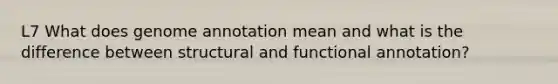 L7 What does genome annotation mean and what is the difference between structural and functional annotation?