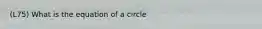 (L75) What is the equation of a circle