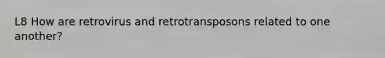 L8 How are retrovirus and retrotransposons related to one another?