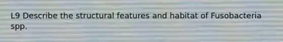 L9 Describe the structural features and habitat of Fusobacteria spp.