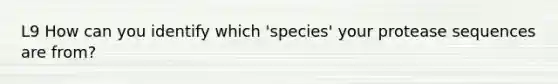 L9 How can you identify which 'species' your protease sequences are from?