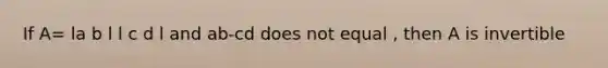 If A= la b l l c d l and ab-cd does not equal , then A is invertible