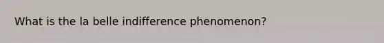 What is the la belle indifference phenomenon?