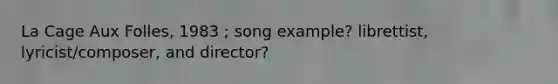 La Cage Aux Folles, 1983 ; song example? librettist, lyricist/composer, and director?