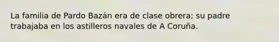 La familia de Pardo Bazán era de clase obrera; su padre trabajaba en los astilleros navales de A Coruña.