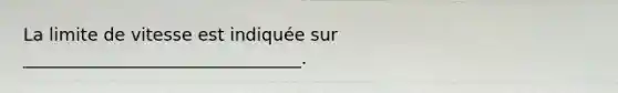 La limite de vitesse est indiquée sur ________________________________.