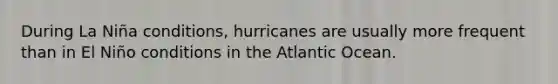 During La Niña conditions, hurricanes are usually more frequent than in El Niño conditions in the Atlantic Ocean.