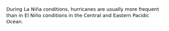 During La Niña conditions, hurricanes are usually more frequent than in El Niño conditions in the Central and Eastern Pacidic Ocean.