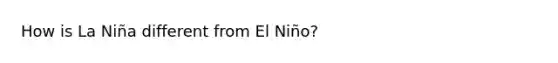 How is La Niña different from El Niño?